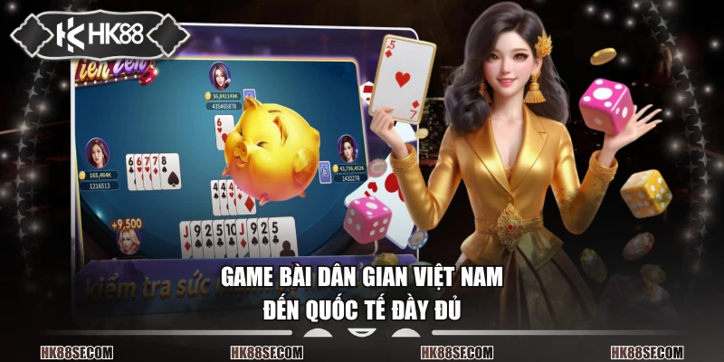 Game bài dân gian Việt Nam đến quốc tế đầy đủ
