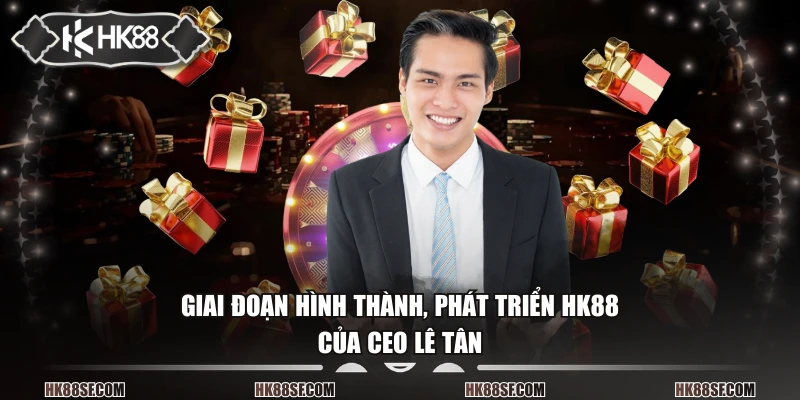 Giai đoạn hình thành, phát triển HK88 của CEO Lê Tân