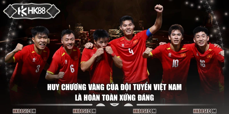 Huy chương vàng của đội tuyển Việt Nam là hoàn toàn xứng đáng