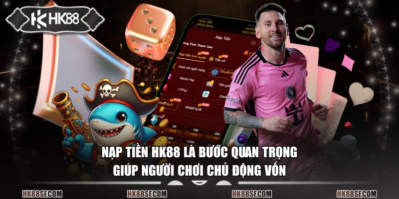 Nạp tiền HK88 là bước quan trọng giúp người chơi chủ động vốn