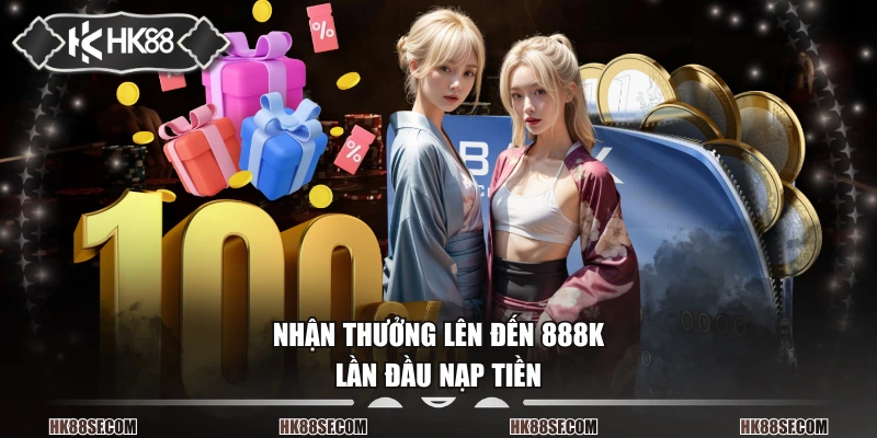 Nhận thưởng lên đến 888K lần đầu nạp tiền