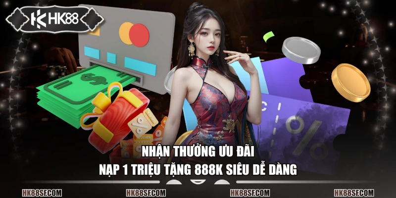 Nhận thưởng ưu đãi nạp 1 triệu tặng 888K siêu dễ dàng
