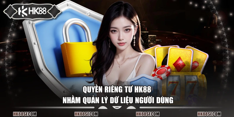 Quyền riêng tư HK88 nhằm quản lý dữ liệu người dùng